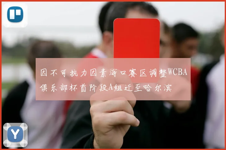 因不可抗力因素海口赛区调整WCBA俱乐部杯首阶段A组迁至哈尔滨