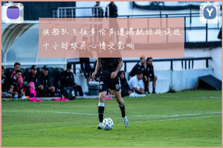 快船队飞往多伦多遭遇航班延误近十小时球员心情受影响
