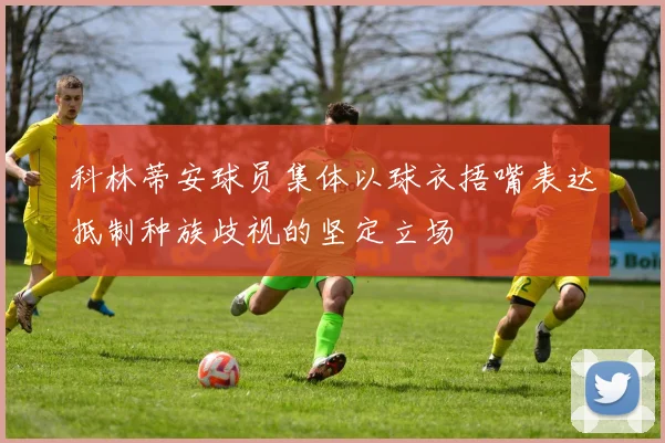 科林蒂安球员集体以球衣捂嘴表达抵制种族歧视的坚定立场