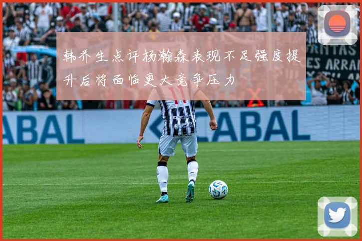 韩乔生点评杨瀚森表现不足强度提升后将面临更大竞争压力