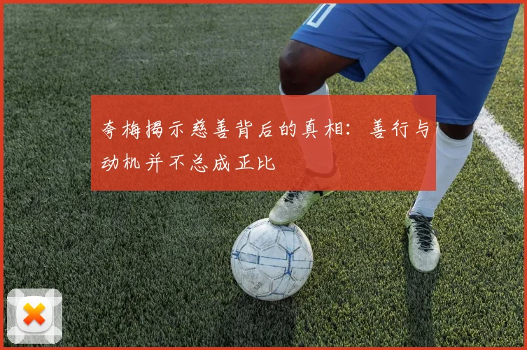 夸梅揭示慈善背后的真相：善行与动机并不总成正比