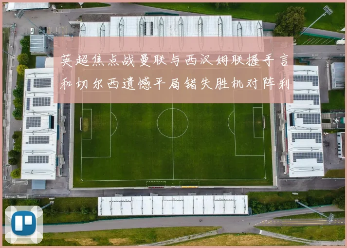 英超焦点战曼联与西汉姆联握手言和切尔西遗憾平局错失胜机对阵利兹联
