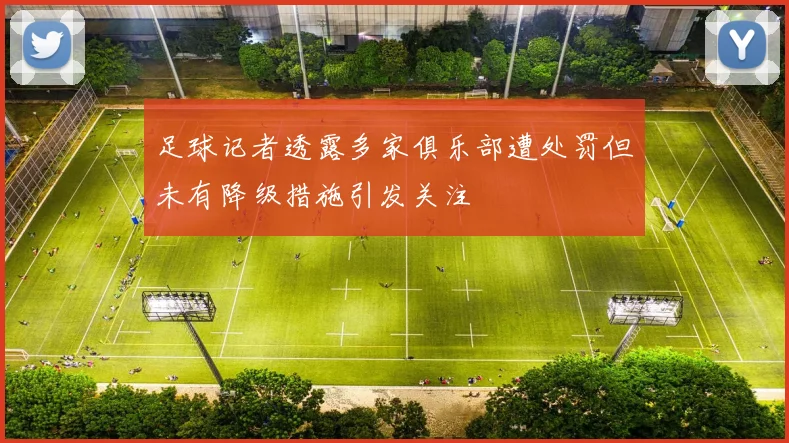 足球记者透露多家俱乐部遭处罚但未有降级措施引发关注
