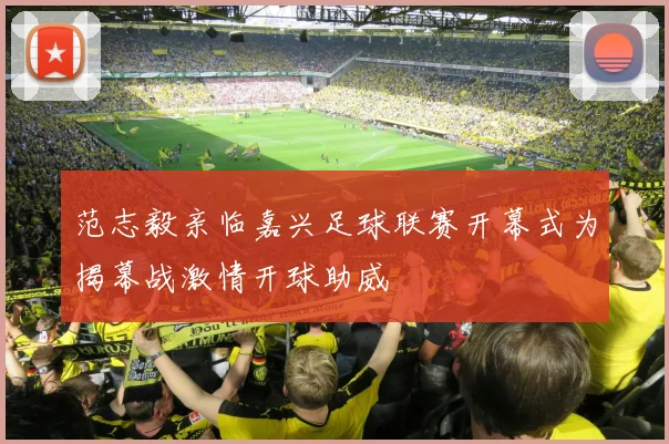 范志毅亲临嘉兴足球联赛开幕式为揭幕战激情开球助威