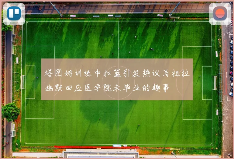 塔图姆训练中扣篮引发热议马祖拉幽默回应医学院未毕业的趣事