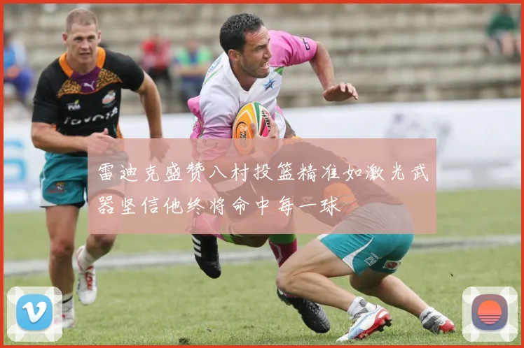 雷迪克盛赞八村投篮精准如激光武器坚信他终将命中每一球