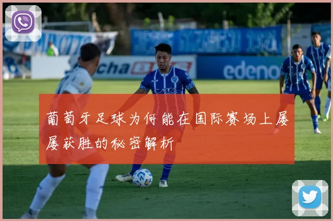 葡萄牙足球为何能在国际赛场上屡屡获胜的秘密解析