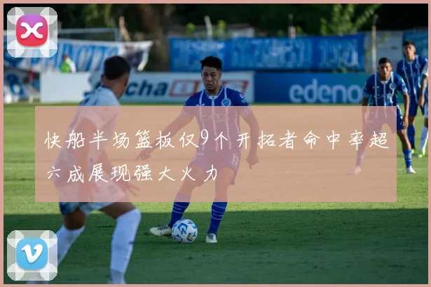 快船半场篮板仅9个开拓者命中率超六成展现强大火力