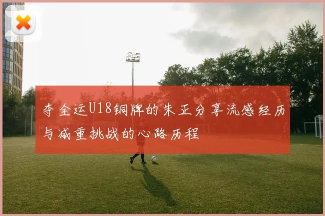 夺全运U18铜牌的朱正分享流感经历与减重挑战的心路历程