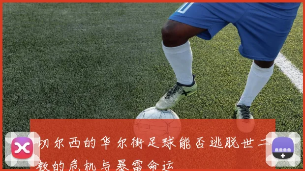 切尔西的华尔街足球能否逃脱世二教的危机与暴雷命运