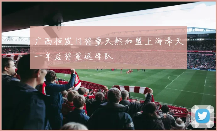 广西恒宸门将童天然加盟上海泽天一年后将重返母队