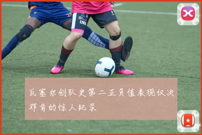 瓦塞尔创队史第二正负值表现仅次邓肯的惊人纪录