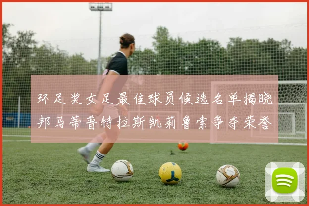 环足奖女足最佳球员候选名单揭晓邦马蒂普特拉斯凯莉鲁索争夺荣誉