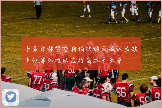 卡莱尔称赞哈利伯顿的天赋认为缺少他球队难以应对高水平竞争