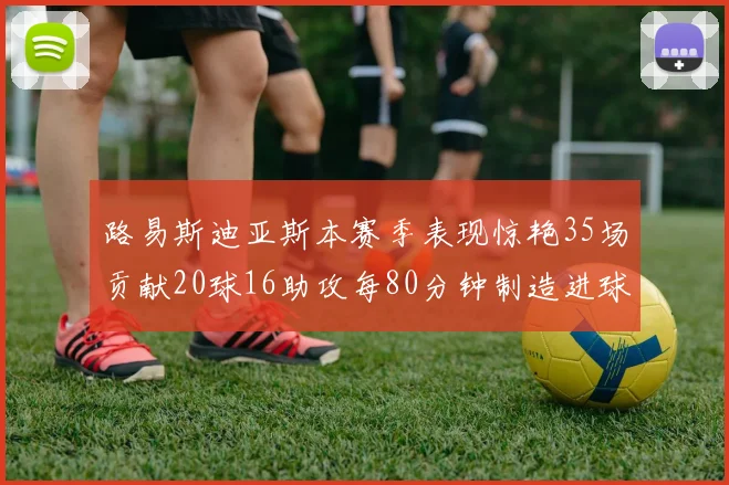 路易斯迪亚斯本赛季表现惊艳35场贡献20球16助攻每80分钟制造进球