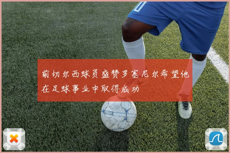 前切尔西球员盛赞罗塞尼尔希望他在足球事业中取得成功