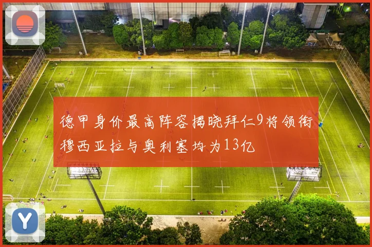 德甲身价最高阵容揭晓拜仁9将领衔穆西亚拉与奥利塞均为13亿